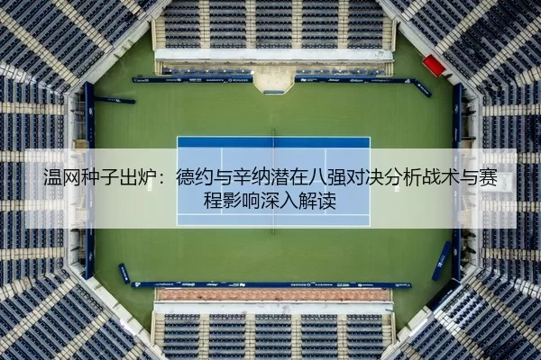 温网种子出炉：德约与辛纳潜在八强对决分析战术与赛程影响深入解读