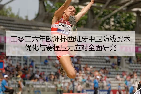 二零二六年欧洲杯西班牙中卫防线战术优化与赛程压力应对全面研究