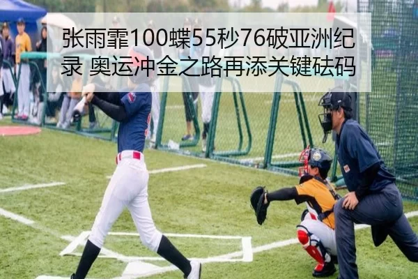张雨霏100蝶55秒76破亚洲纪录 奥运冲金之路再添关键砝码